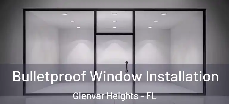  Bulletproof Window Installation Glenvar Heights - FL